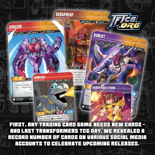 First, any trading card game needs new cards - and last Transformers TCG Day, we revealed a record number of cards on various social media accounts to celebrate upcoming releases.