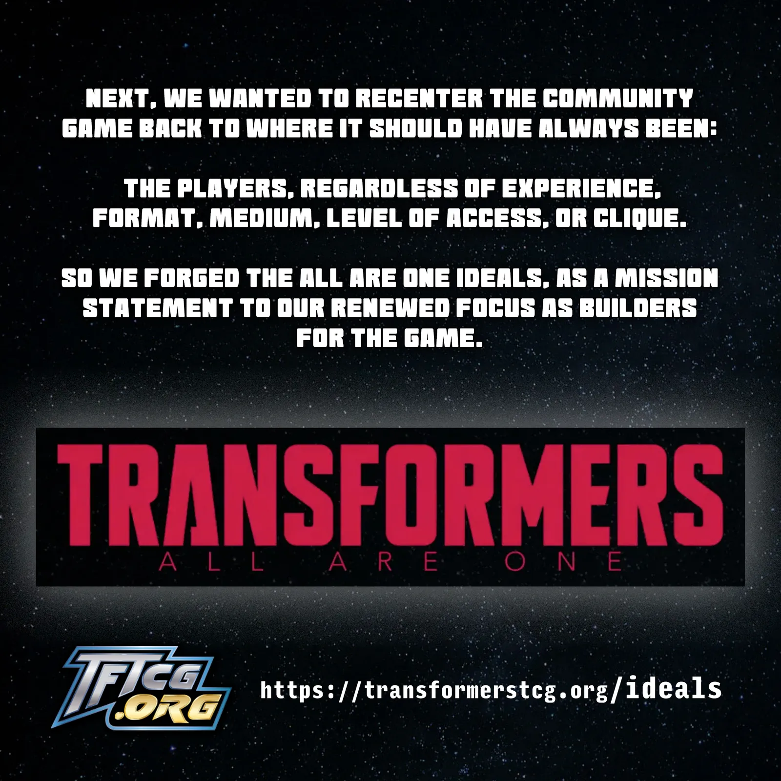 Next, we wanted to recenter the community game back to where it should have always been: the players, regardless of experience, format, medium, level of access, or clique. So we forged the All Are One Ideals, as a mission statement to our renewed focus as builders for the game.