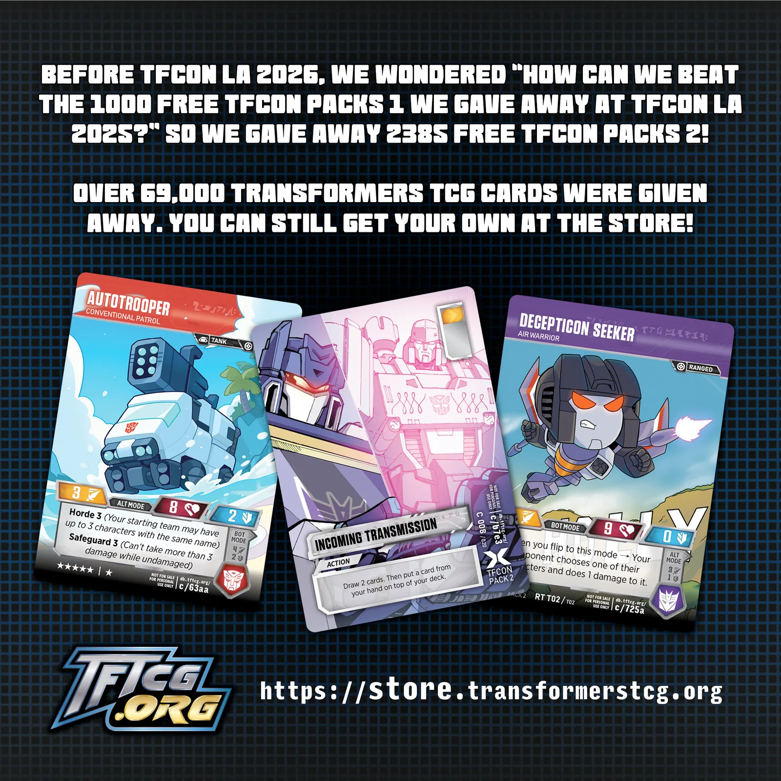 Before TFcon LA 2026, we wondered, "How can we beat the 1000 free TFcon Packs 1 we gave away at TFcon LA 2025?" So we gave away 2,385 free TFcon Packs 2! Over 69,000 Transformers TCG cards were given away. You can still get your own at the Store!