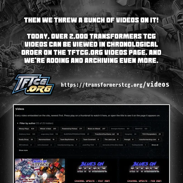 Then we threw a bunch of videos on it! Today, over 2,000 Transformers TCG vides can be viewed in chronological oder on the tftcg.org videos page. And we're adding and archiving even more.