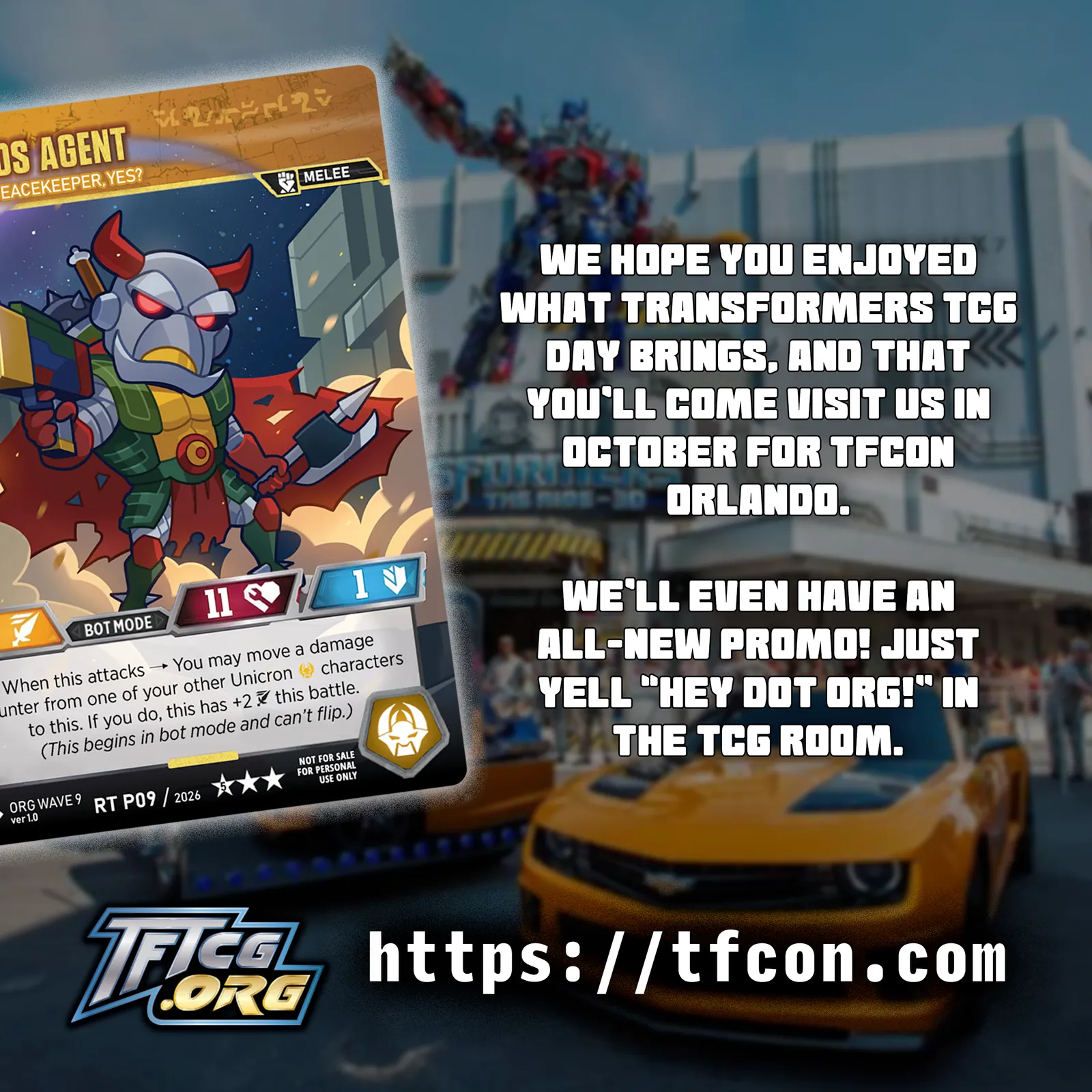 We hope your enjoyed what Transformers TCG Day brings, and that you'll come visit us in October for TFcon Orlando. We'll even have an all-new promo! Just yell "Hey Dot Org!" in the TCG room.
